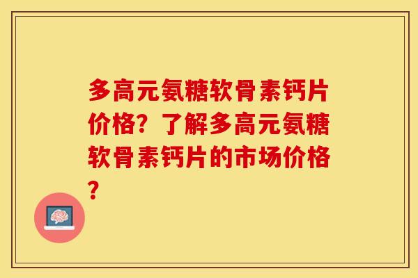 多高元氨糖软骨素钙片价格？了解多高元氨糖软骨素钙片的市场价格？
