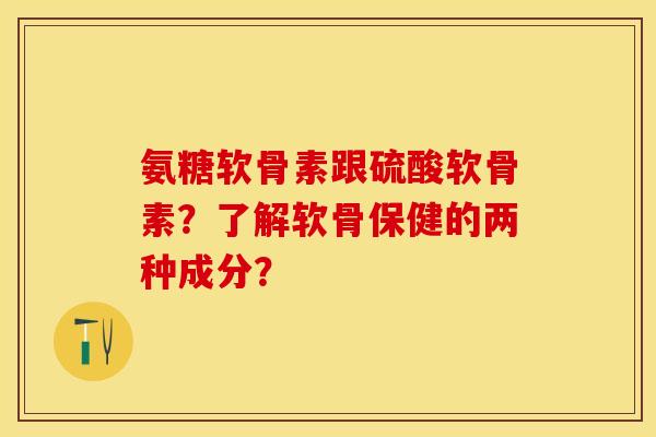 氨糖软骨素跟硫酸软骨素？了解软骨保健的两种成分？