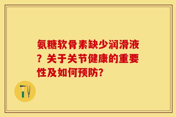 氨糖软骨素缺少润滑液？关于关节健康的重要性及如何预防？