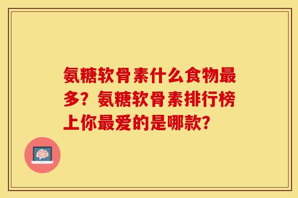 氨糖软骨素什么食物最多？氨糖软骨素排行榜上你最爱的是哪款？