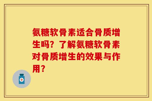 氨糖软骨素适合骨质增生吗？了解氨糖软骨素对骨质增生的效果与作用？