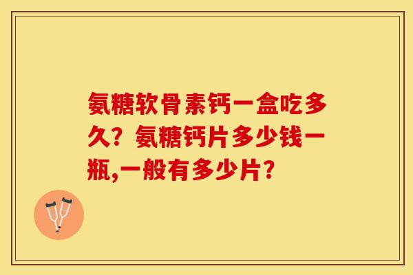 氨糖软骨素钙一盒吃多久？氨糖钙片多少钱一瓶,一般有多少片？