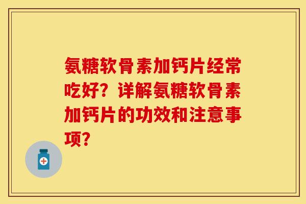 氨糖软骨素加钙片经常吃好？详解氨糖软骨素加钙片的功效和注意事项？