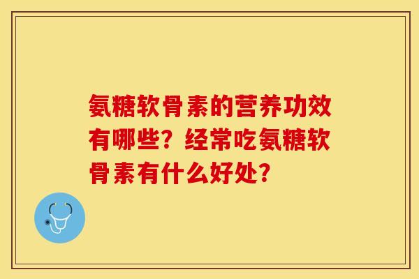 氨糖软骨素的营养功效有哪些？经常吃氨糖软骨素有什么好处？