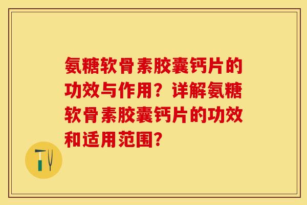 氨糖软骨素胶囊钙片的功效与作用？详解氨糖软骨素胶囊钙片的功效和适用范围？-第1张图片-关节保镖
