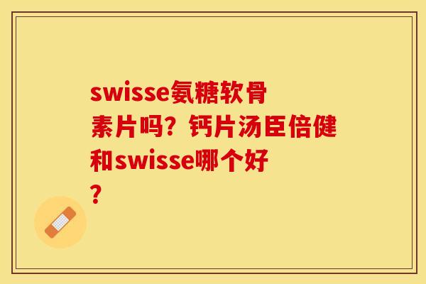 swisse氨糖软骨素片吗？钙片汤臣倍健和swisse哪个好？