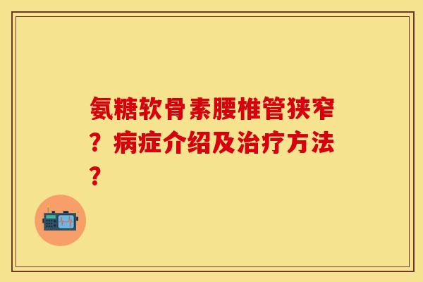 氨糖软骨素腰椎管狭窄？病症介绍及治疗方法？