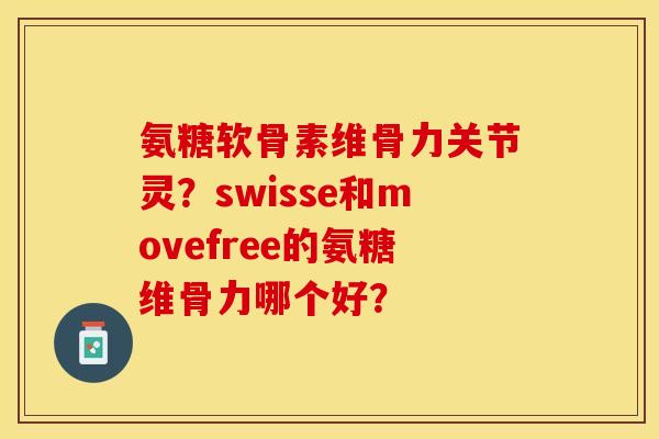 氨糖软骨素维骨力关节灵？swisse和movefree的氨糖维骨力哪个好？
