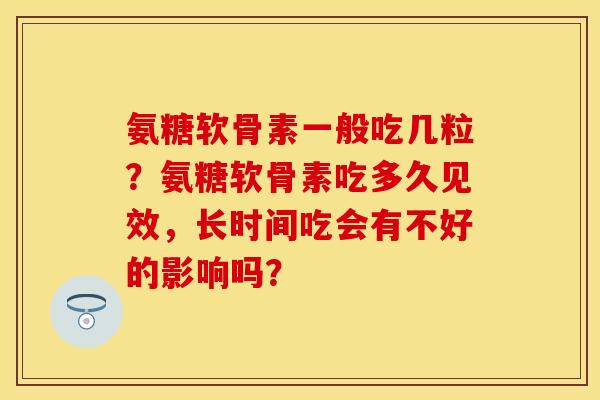 氨糖软骨素一般吃几粒？氨糖软骨素吃多久见效，长时间吃会有不好的影响吗？