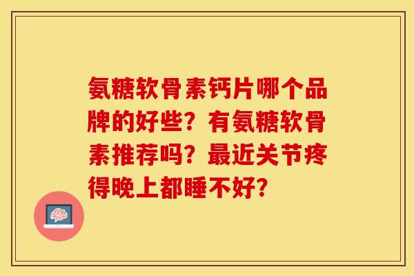氨糖软骨素钙片哪个品牌的好些？有氨糖软骨素推荐吗？最近关节疼得晚上都睡不好？
