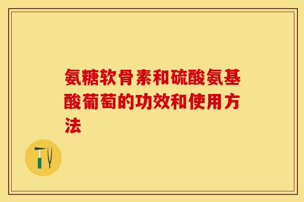 氨糖软骨素和硫酸氨基酸葡萄的功效和使用方法-第1张图片-关节保镖 氨糖软骨素和硫酸氨基酸葡萄的功效和使用方法-第1张图片-关节保镖