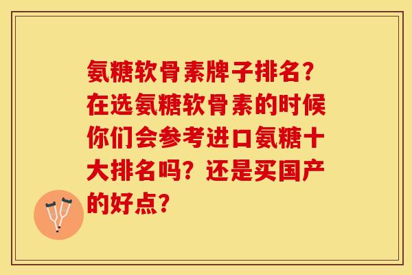 氨糖软骨素牌子排名？在选氨糖软骨素的时候你们会参考进口氨糖十大排名吗？还是买国产的好点？