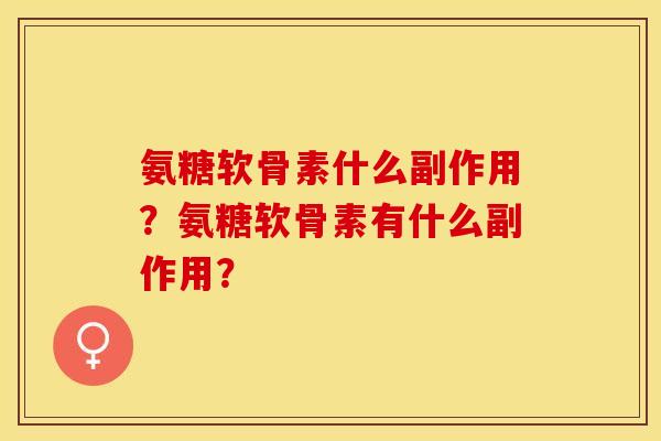 氨糖软骨素什么副作用？氨糖软骨素有什么副作用？