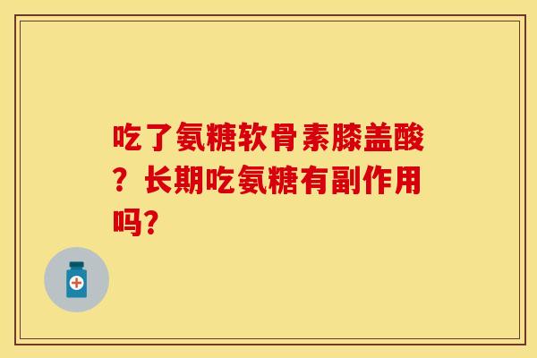 吃了氨糖软骨素膝盖酸？长期吃氨糖有副作用吗？