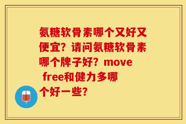 氨糖软骨素哪个又好又便宜？请问氨糖软骨素哪个牌子好？move free和健力多哪个好一些？