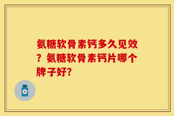 氨糖软骨素钙多久见效？氨糖软骨素钙片哪个牌子好？