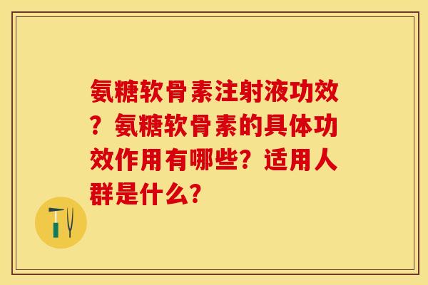 氨糖软骨素注射液功效？氨糖软骨素的具体功效作用有哪些？适用人群是什么？