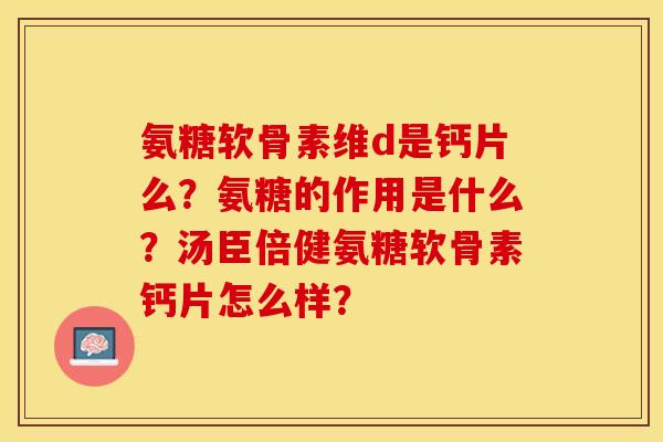 氨糖软骨素维d是钙片么？氨糖的作用是什么？汤臣倍健氨糖软骨素钙片怎么样？