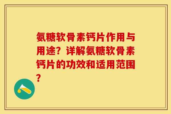氨糖软骨素钙片作用与用途?详解氨糖软骨素钙片的功效和适用范围?-第1张图片-关节保镖 氨糖软骨素钙片作用与用途?详解氨糖软骨素钙片的功效和适用范围?-第1张图片-关节保镖