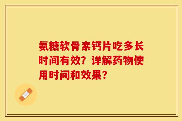 氨糖软骨素钙片吃多长时间有效？详解药物使用时间和效果？