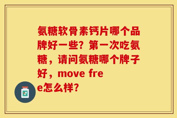 氨糖软骨素钙片哪个品牌好一些？第一次吃氨糖，请问氨糖哪个牌子好，move free怎么样？