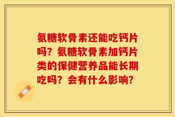 氨糖软骨素还能吃钙片吗？氨糖软骨素加钙片类的保健营养品能长期吃吗？会有什么影响？