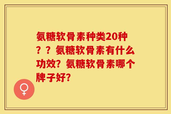 氨糖软骨素种类20种??氨糖软骨素有什么功效?氨糖软骨素哪个牌子好?-第1张图片-关节保镖 氨糖软骨素种类20种??氨糖软骨素有什么功效?氨糖软骨素哪个牌子好?-第1张图片-关节保镖