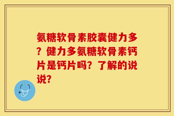 氨糖软骨素胶囊健力多？健力多氨糖软骨素钙片是钙片吗？了解的说说？