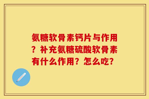 氨糖软骨素钙片与作用？补充氨糖硫酸软骨素有什么作用？怎么吃？