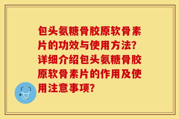 包头氨糖骨胶原软骨素片的功效与使用方法？详细介绍包头氨糖骨胶原软骨素片的作用及使用注意事项？-第1张图片-关节保镖