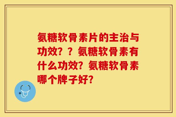 氨糖软骨素片的主治与功效？？氨糖软骨素有什么功效？氨糖软骨素哪个牌子好？