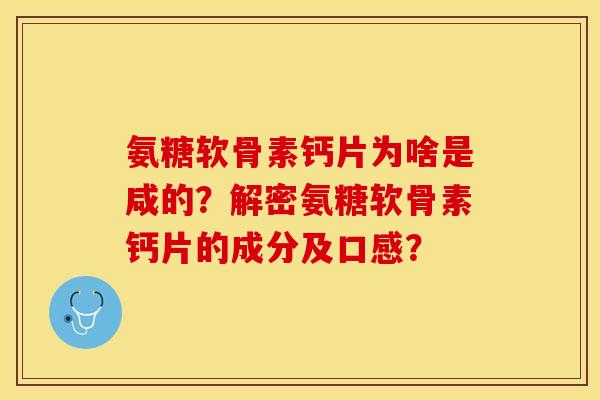 氨糖软骨素钙片为啥是咸的？解密氨糖软骨素钙片的成分及口感？