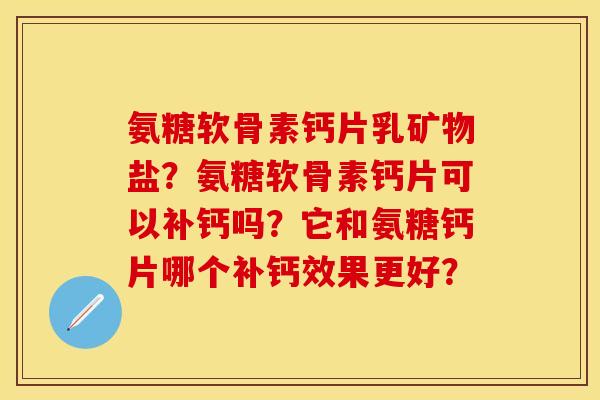 氨糖软骨素钙片乳矿物盐？氨糖软骨素钙片可以补钙吗？它和氨糖钙片哪个补钙效果更好？