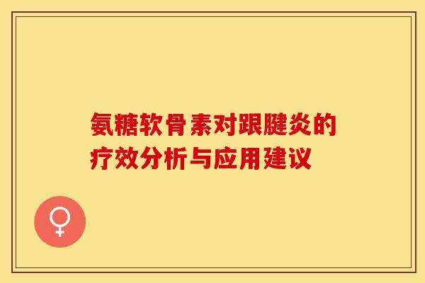 氨糖软骨素对跟腱炎的疗效分析与应用建议