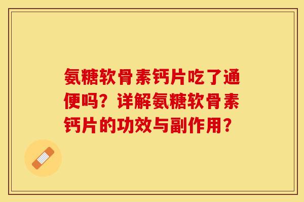 氨糖软骨素钙片吃了通便吗？详解氨糖软骨素钙片的功效与副作用？