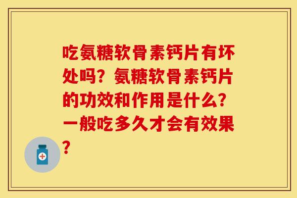 吃氨糖软骨素钙片有坏处吗？氨糖软骨素钙片的功效和作用是什么？一般吃多久才会有效果？