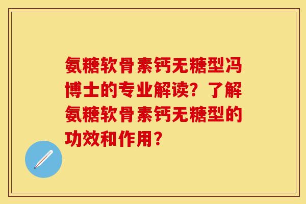 氨糖软骨素钙无糖型冯博士的专业解读？了解氨糖软骨素钙无糖型的功效和作用？