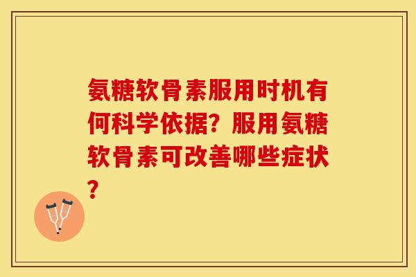 氨糖软骨素服用时机有何科学依据？服用氨糖软骨素可改善哪些症状？