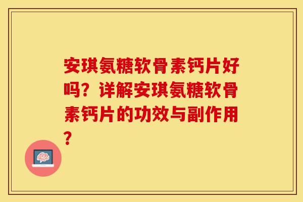 安琪氨糖软骨素钙片好吗？详解安琪氨糖软骨素钙片的功效与副作用？