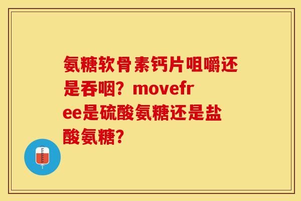 氨糖软骨素钙片咀嚼还是吞咽？movefree是硫酸氨糖还是盐酸氨糖？