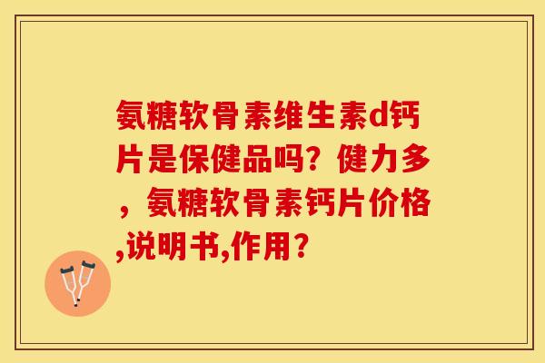 氨糖软骨素维生素d钙片是保健品吗?健力多,氨糖软骨素钙片价格,说明书,作用?-第1张图片-关节保镖 氨糖软骨素维生素d钙片是保健品吗?健力多,氨糖软骨素钙片价格,说明书,作用?-第1张图片-关节保镖