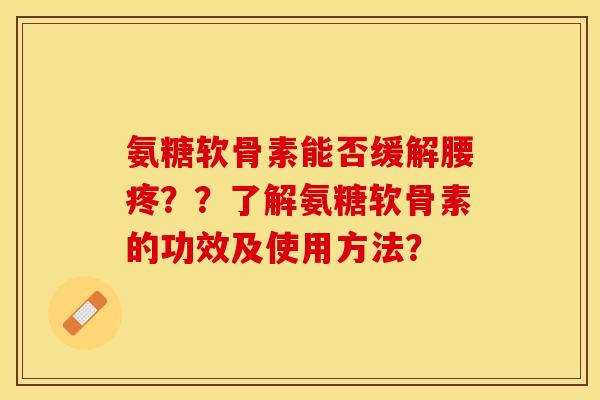 氨糖软骨素能否缓解腰疼？？了解氨糖软骨素的功效及使用方法？