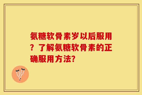 氨糖软骨素岁以后服用?了解氨糖软骨素的正确服用方法?-第1张图片-关节保镖 氨糖软骨素岁以后服用?了解氨糖软骨素的正确服用方法?-第1张图片-关节保镖