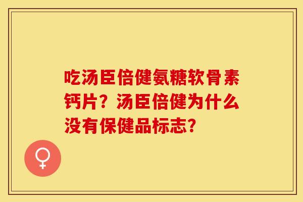 吃汤臣倍健氨糖软骨素钙片？汤臣倍健为什么没有保健品标志？