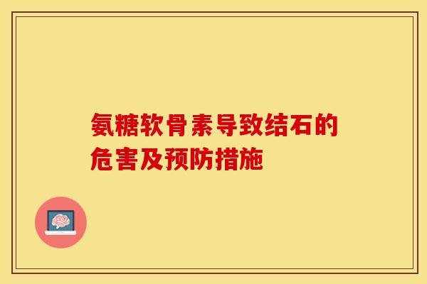氨糖软骨素导致结石的危害及预防措施