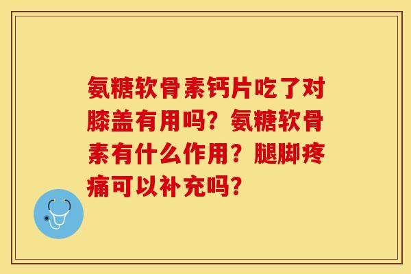 氨糖软骨素钙片吃了对膝盖有用吗？氨糖软骨素有什么作用？腿脚疼痛可以补充吗？