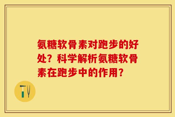 氨糖软骨素对跑步的好处？科学解析氨糖软骨素在跑步中的作用？