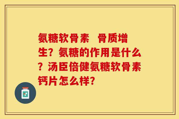 氨糖软骨素  骨质增生？氨糖的作用是什么？汤臣倍健氨糖软骨素钙片怎么样？