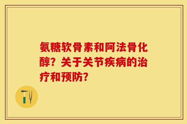 氨糖软骨素和阿法骨化醇？关于关节疾病的治疗和预防？