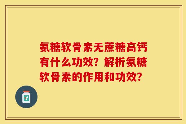 氨糖软骨素无蔗糖高钙有什么功效？解析氨糖软骨素的作用和功效？